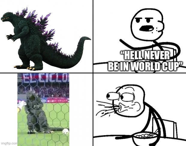 Blank Cereal Guy | “HELL NEVER BE IN WORLD CUP” | image tagged in blank cereal guy,godzilla,world cup | made w/ Imgflip meme maker