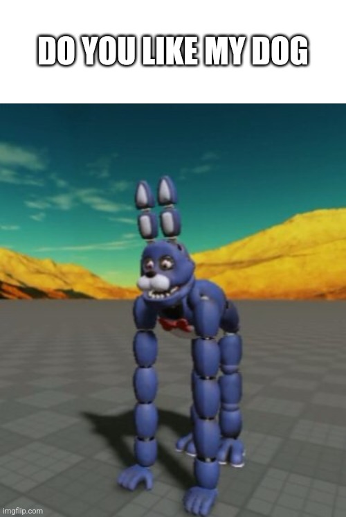 The Og Post In In The FNaF Stream The Og Post Is Also Me | DO YOU LIKE MY DOG | image tagged in fnaf,dogs | made w/ Imgflip meme maker