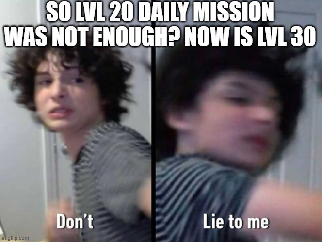 SO LVL 20 DAILY MISSION WAS NOT ENOUGH? NOW IS LVL 30 | made w/ Imgflip meme maker