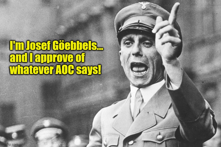 Josef Göebbels | I'm Josef Göebbels...

and I approve of
whatever AOC says! | image tagged in josef g ebbels | made w/ Imgflip meme maker