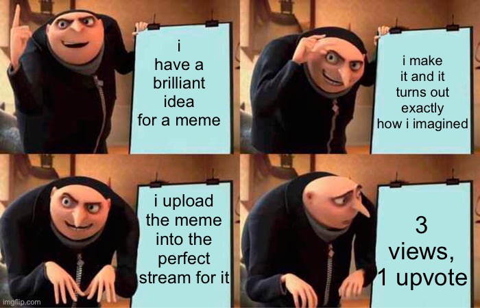 happens every single time | i have a brilliant idea for a meme; i make it and it turns out exactly how i imagined; i upload the meme into the perfect stream for it; 3 views, 1 upvote | image tagged in memes,gru's plan | made w/ Imgflip meme maker