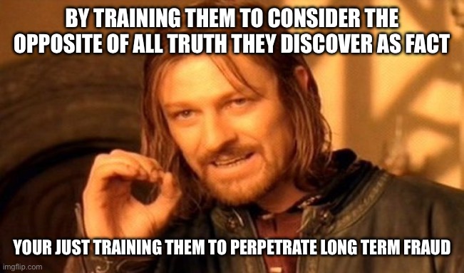 One Does Not Simply | BY TRAINING THEM TO CONSIDER THE OPPOSITE OF ALL TRUTH THEY DISCOVER AS FACT; YOUR JUST TRAINING THEM TO PERPETRATE LONG TERM FRAUD | image tagged in memes,one does not simply | made w/ Imgflip meme maker