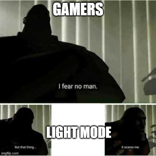 I fear no man | GAMERS; LIGHT MODE | image tagged in i fear no man | made w/ Imgflip meme maker