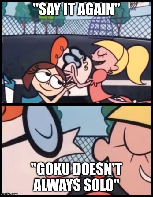 Say it Again, Dexter Meme | "SAY IT AGAIN"; "GOKU DOESN'T ALWAYS SOLO" | image tagged in memes,say it again dexter | made w/ Imgflip meme maker
