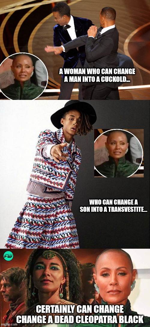 A WOMAN WHO CAN CHANGE A MAN INTO A CUCKOLD... WHO CAN CHANGE A SON INTO A TRANSVESTITE... CERTAINLY CAN CHANGE CHANGE A DEAD CLEOPATRA BLACK | image tagged in jada pinkett smith,race,liberal logic | made w/ Imgflip meme maker