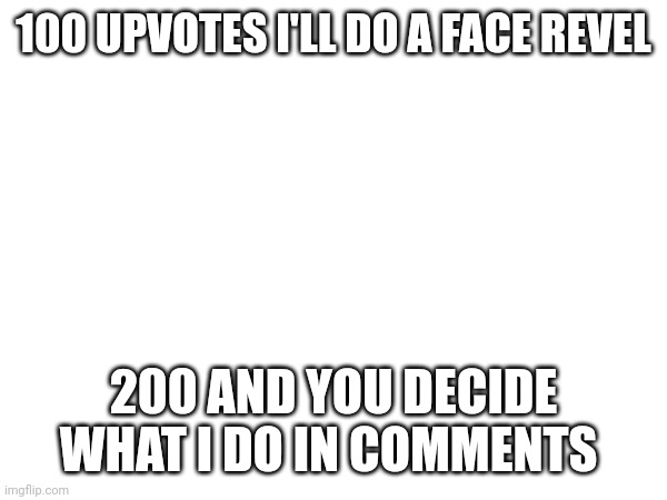 :D | 100 UPVOTES I'LL DO A FACE REVEL; 200 AND YOU DECIDE WHAT I DO IN COMMENTS | image tagged in face reveal | made w/ Imgflip meme maker
