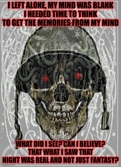 Iron Maiden | I LEFT ALONE, MY MIND WAS BLANK
I NEEDED TIME TO THINK
TO GET THE MEMORIES FROM MY MIND WHAT DID I SEE? CAN I BELIEVE?
THAT WHAT I SAW THAT  | image tagged in iron maiden,number,of the beast | made w/ Imgflip meme maker