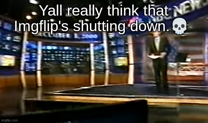 December 8, 2000 | Yall really think that Imgflip's shutting down.💀 | image tagged in december 8 2000 | made w/ Imgflip meme maker