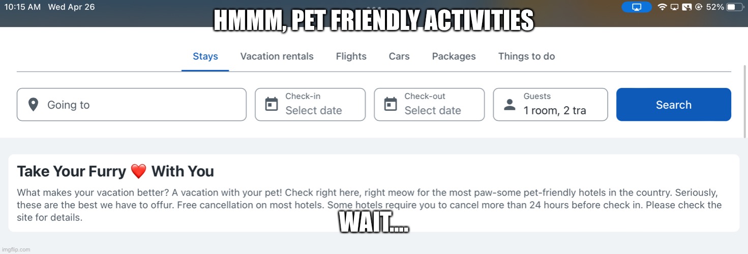 Hmm I’m going to take my pet, wait… | HMMM, PET FRIENDLY ACTIVITIES; WAIT…. | image tagged in furry | made w/ Imgflip meme maker