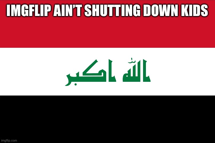 Twerk | IMGFLIP AIN’T SHUTTING DOWN KIDS | image tagged in flag of iraq | made w/ Imgflip meme maker