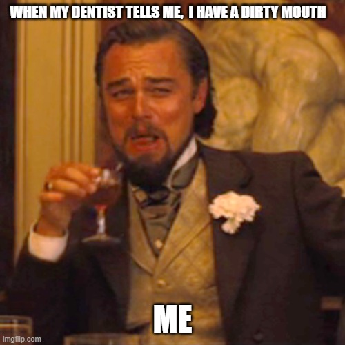 Dentist | WHEN MY DENTIST TELLS ME,  I HAVE A DIRTY MOUTH; ME | image tagged in memes,laughing leo,dentist | made w/ Imgflip meme maker