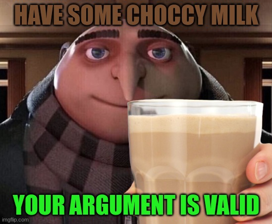 HAVE SOME CHOCCY MILK YOUR ARGUMENT IS VALID | made w/ Imgflip meme maker