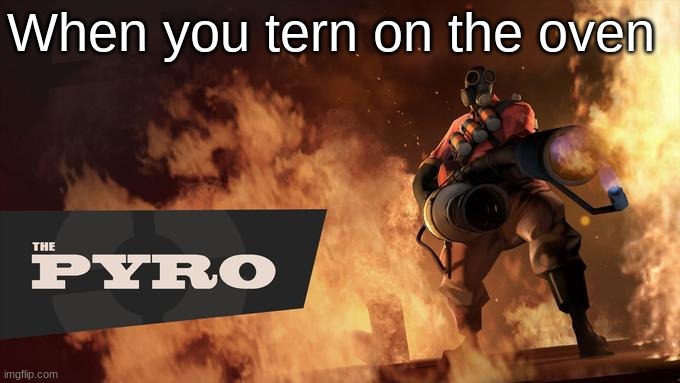 The Pyro - TF2 | When you tern on the oven | image tagged in the pyro - tf2 | made w/ Imgflip meme maker
