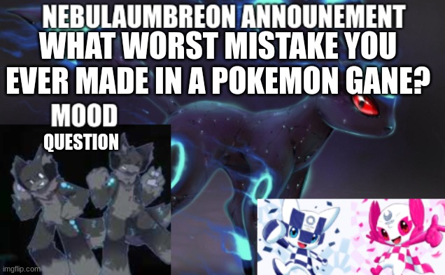 ... | WHAT WORST MISTAKE YOU EVER MADE IN A POKEMON GANE? QUESTION | image tagged in nebulaumbreon anncounement | made w/ Imgflip meme maker