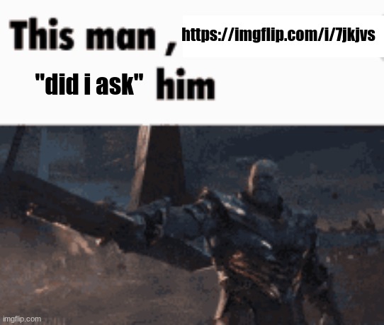 This man, _____ him | https://imgflip.com/i/7jkjvs; "did i ask" | image tagged in this man _____ him | made w/ Imgflip meme maker