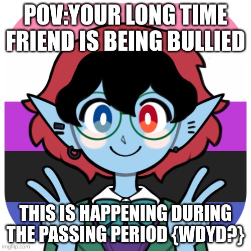 More of Mercy | POV:YOUR LONG TIME FRIEND IS BEING BULLIED; THIS IS HAPPENING DURING THE PASSING PERIOD {WDYD?} | made w/ Imgflip meme maker