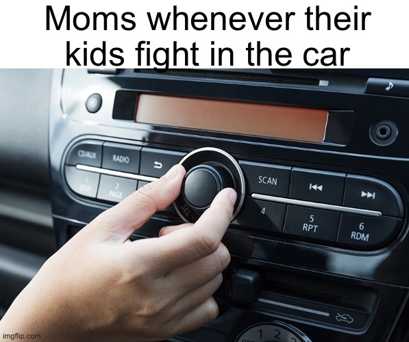 *breaks speakers with music* (#871) | Moms whenever their kids fight in the car | image tagged in music,relatable,kids,cars,stereotypes,moms | made w/ Imgflip meme maker
