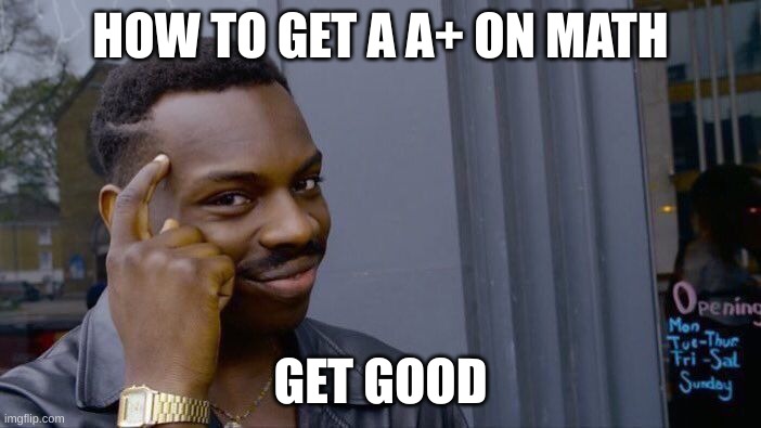 Roll Safe Think About It | HOW TO GET A A+ ON MATH; GET GOOD | image tagged in memes,roll safe think about it | made w/ Imgflip meme maker