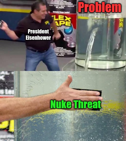 Military President | Problem; President Eisenhower; Nuke Threat | image tagged in flex tape | made w/ Imgflip meme maker