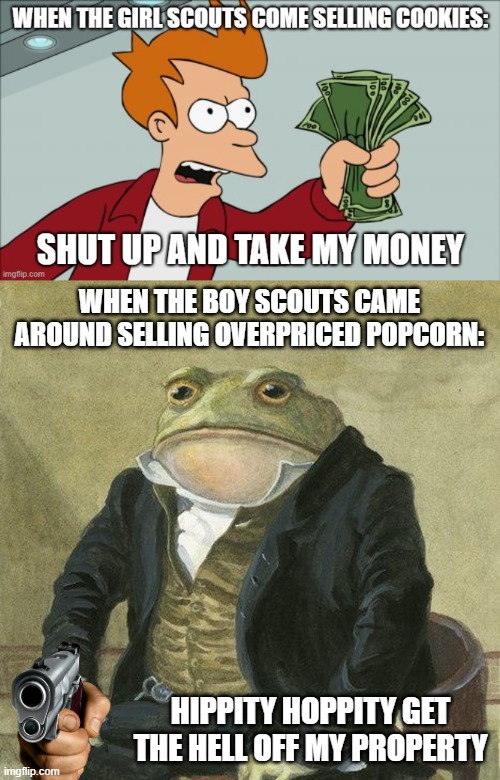 even as the one selling it i will tell you it is overpriced | WHEN THE BOY SCOUTS CAME AROUND SELLING OVERPRICED POPCORN:; HIPPITY HOPPITY GET THE HELL OFF MY PROPERTY | image tagged in gentlemen it is with great pleasure to inform you that | made w/ Imgflip meme maker