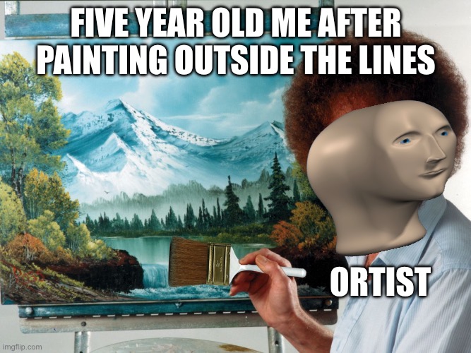 My 100th meme ? | FIVE YEAR OLD ME AFTER PAINTING OUTSIDE THE LINES; ORTIST | image tagged in party like a ross happy birthday | made w/ Imgflip meme maker