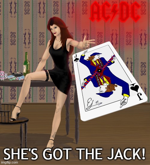 SHE'S GOT THE JACK! | SHE'S GOT THE JACK! | image tagged in acdc | made w/ Imgflip meme maker