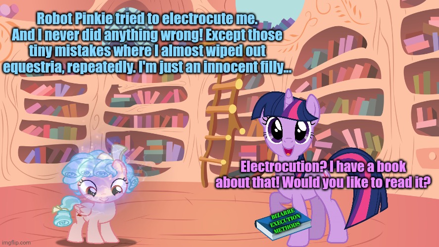 Mlp library | Robot Pinkie tried to electrocute me. And I never did anything wrong! Except those tiny mistakes where I almost wiped out equestria, repeate | image tagged in mlp library | made w/ Imgflip meme maker