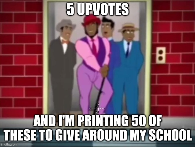 5 UPVOTES; AND I'M PRINTING 50 OF THESE TO GIVE AROUND MY SCHOOL | made w/ Imgflip meme maker