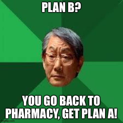 Asian Dad | PLAN B? YOU GO BACK TO PHARMACY, GET PLAN A! | image tagged in asian dad | made w/ Imgflip meme maker