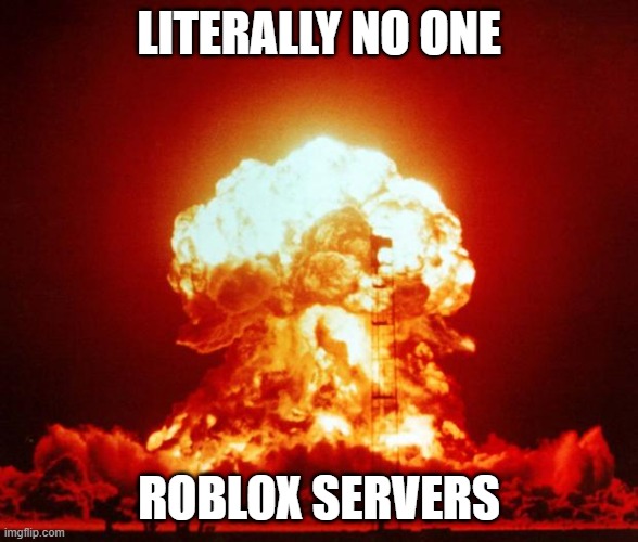 Nuke | LITERALLY NO ONE; ROBLOX SERVERS | image tagged in nuke | made w/ Imgflip meme maker
