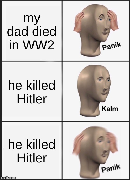 Panik Kalm Panik | my dad died in WW2; he killed Hitler; he killed Hitler | image tagged in memes,panik kalm panik | made w/ Imgflip meme maker