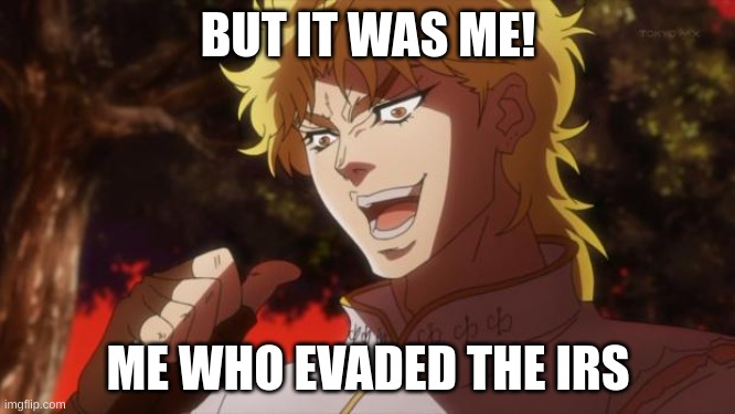 when your friend betrays you to run from the IRS... | BUT IT WAS ME! ME WHO EVADED THE IRS | image tagged in but it was me dio | made w/ Imgflip meme maker