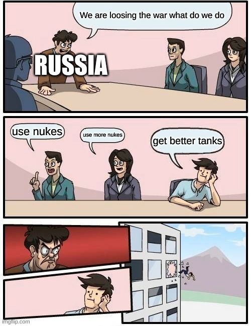 Boardroom Meeting Suggestion Meme | We are loosing the war what do we do; RUSSIA; use nukes; use more nukes; get better tanks | image tagged in memes,boardroom meeting suggestion | made w/ Imgflip meme maker