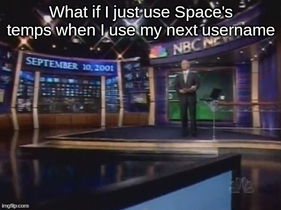 September 10, 2001 | What if I just use Space's temps when I use my next username | image tagged in september 10 2001 | made w/ Imgflip meme maker