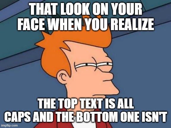Getting Triggered PERSONIFIED | THAT LOOK ON YOUR FACE WHEN YOU REALIZE; THE TOP TEXT IS ALL CAPS AND THE BOTTOM ONE ISN'T | image tagged in memes,futurama fry,triggered | made w/ Imgflip meme maker