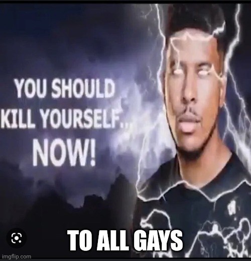 TO ALL GAYS | image tagged in kys now | made w/ Imgflip meme maker