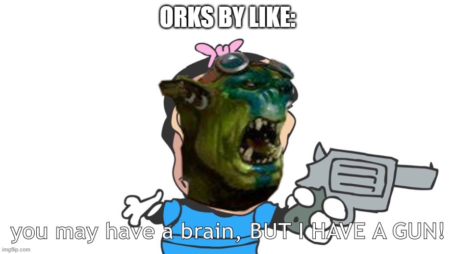 ORKS BY LIKE: | image tagged in warhammer40k | made w/ Imgflip meme maker