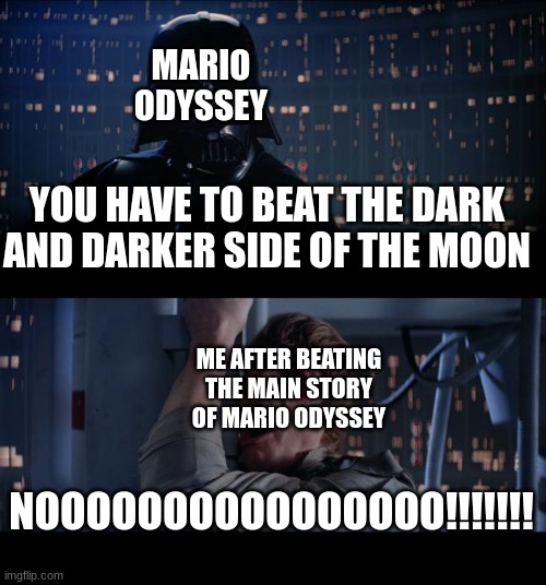 I had to do a lot to beat the main story of Mario odyssey | MARIO ODYSSEY; YOU HAVE TO BEAT THE DARK AND DARKER SIDE OF THE MOON; ME AFTER BEATING THE MAIN STORY OF MARIO ODYSSEY; NOOOOOOOOOOOOOOOO!!!!!!! | image tagged in memes,star wars no,super mario odyssey | made w/ Imgflip meme maker