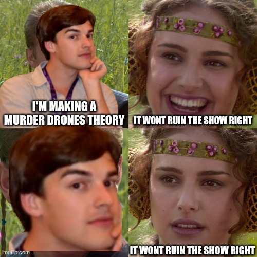 Anakin Padme 4 Panel | I'M MAKING A MURDER DRONES THEORY IT WONT RUIN THE SHOW RIGHT IT WONT RUIN THE SHOW RIGHT | image tagged in anakin padme 4 panel | made w/ Imgflip meme maker