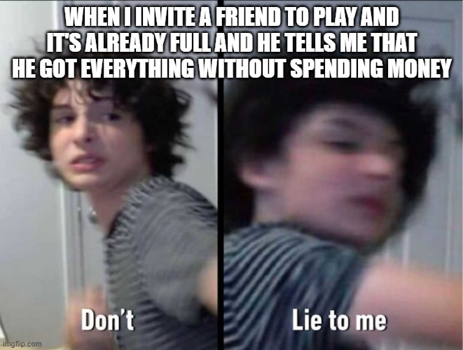 WHEN I INVITE A FRIEND TO PLAY AND IT'S ALREADY FULL AND HE TELLS ME THAT HE GOT EVERYTHING WITHOUT SPENDING MONEY | made w/ Imgflip meme maker