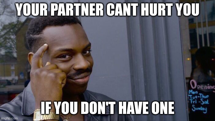 hehehe....... (._.) | YOUR PARTNER CANT HURT YOU; IF YOU DON'T HAVE ONE | image tagged in memes,roll safe think about it | made w/ Imgflip meme maker