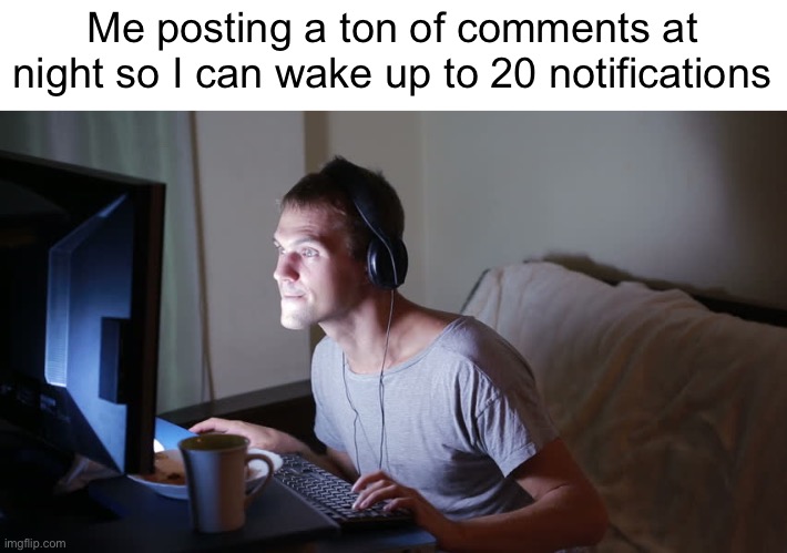 Meme #877 | Me posting a ton of comments at night so I can wake up to 20 notifications | image tagged in memes,comments,night,relatable,funny,wake up | made w/ Imgflip meme maker