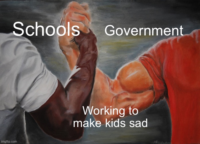 Epic Handshake | Schools; Government; Working to make kids sad | image tagged in memes,epic handshake | made w/ Imgflip meme maker