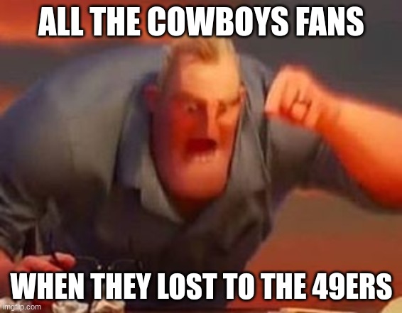 Mr incredible mad | ALL THE COWBOYS FANS; WHEN THEY LOST TO THE 49ERS | image tagged in mr incredible mad | made w/ Imgflip meme maker