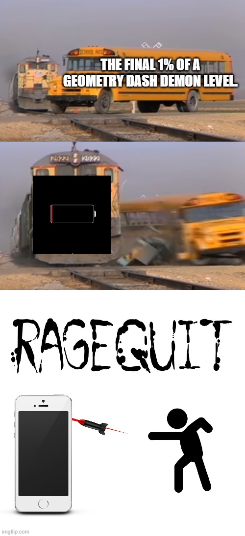 this never happened to me, but i saw it on youtube. | THE FINAL 1% OF A GEOMETRY DASH DEMON LEVEL. | image tagged in a train hitting a school bus,ragequit,geometry dash,demon,phone,oh wow are you actually reading these tags | made w/ Imgflip meme maker