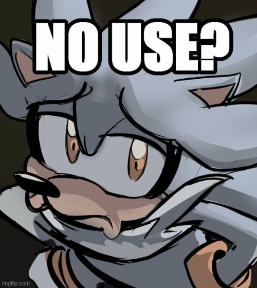 silver no use | image tagged in silver no use | made w/ Imgflip meme maker
