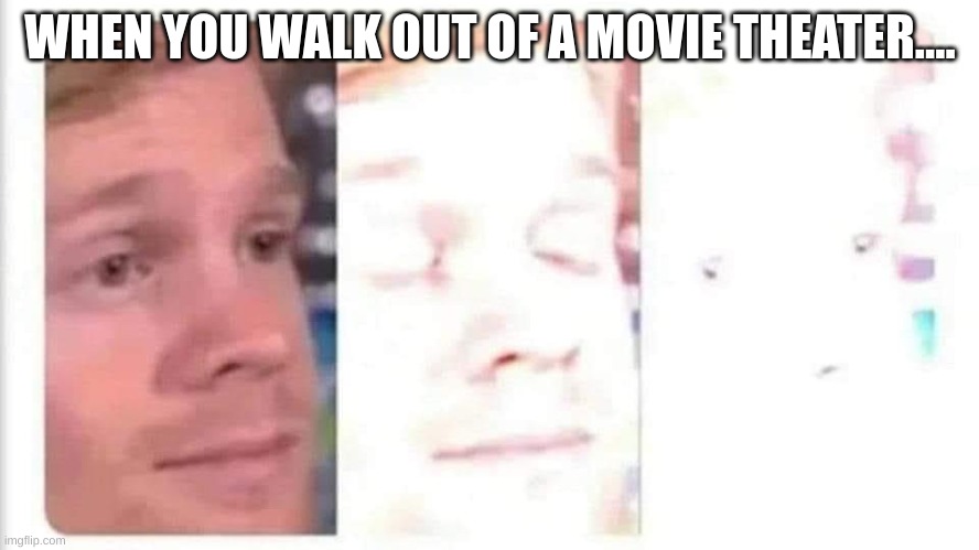 HELP MEEEEE | WHEN YOU WALK OUT OF A MOVIE THEATER.... | image tagged in blinking guy bright | made w/ Imgflip meme maker
