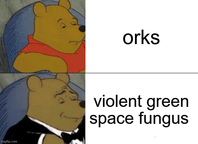 Tuxedo Winnie The Pooh | orks; violent green space fungus | image tagged in memes,tuxedo winnie the pooh | made w/ Imgflip meme maker