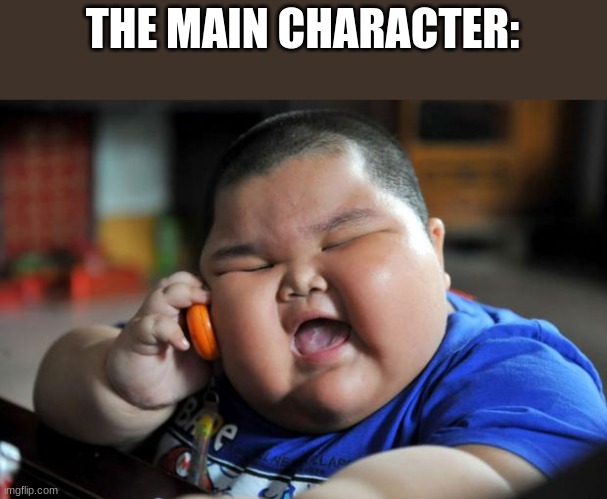 Fat Asian Kid | THE MAIN CHARACTER: | image tagged in fat asian kid | made w/ Imgflip meme maker