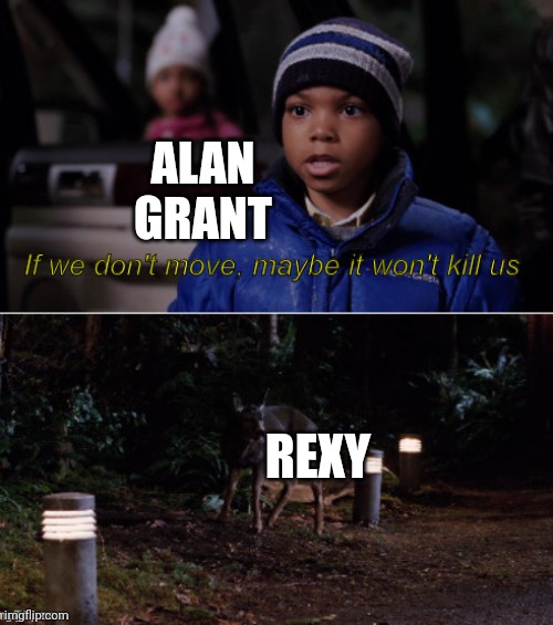 Don't think T-Rexes had reverse motion blindness in reality though | ALAN GRANT; REXY | image tagged in if we don't move maybe it won't kill us,rexy,jurassic park,t-rex,alan grant | made w/ Imgflip meme maker